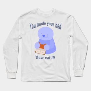 You made your bed, Now eat It! Long Sleeve T-Shirt